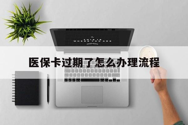 西双版纳最新医保卡过期了怎么办理流程方法分析(最方便真实的西双版纳医保卡过期了怎么办理流程图方法)