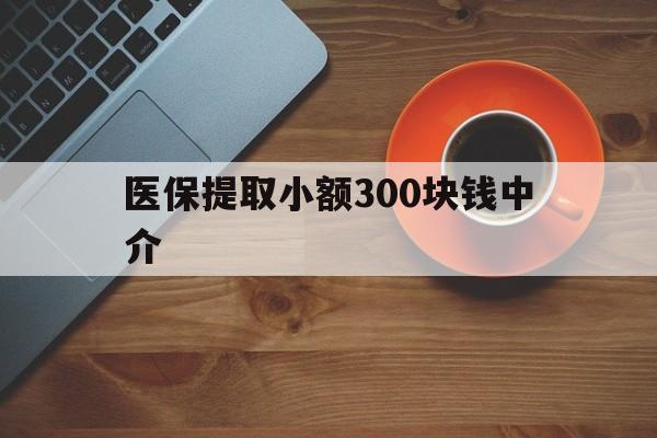 西双版纳最新医保提取小额300块钱中介方法分析(最方便真实的西双版纳小额医保300以内提取联系方式方法)