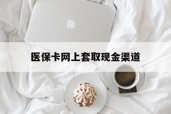 西双版纳最新医保卡网上套取现金渠道方法分析(最方便真实的西双版纳医保卡套取现金渠道vx方法)
