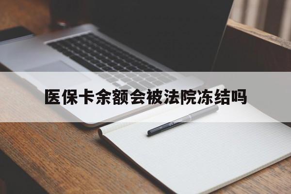 西双版纳最新医保卡余额会被法院冻结吗方法分析(最方便真实的西双版纳医保卡的钱能被执行吗方法)
