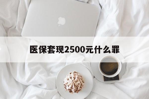 西双版纳最新医保套现2500元什么罪方法分析(最方便真实的西双版纳医保套现多少钱判刑方法)