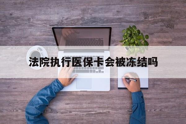 西双版纳最新法院执行医保卡会被冻结吗方法分析(最方便真实的西双版纳法院执行医保卡会被冻结吗多久方法)
